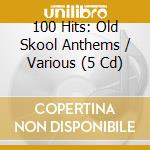 100 Hits: Old Skool Anthems / Various (5 Cd) cd musicale di 100 Hits