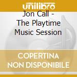 Jon Call - The Playtime Music Session cd musicale di Jon Call