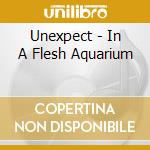 Unexpect - In A Flesh Aquarium cd musicale di Unexpect