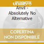Anvil - Absolutely No Alternative cd musicale di Anvil