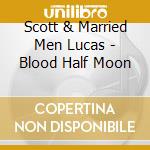 Scott & Married Men Lucas - Blood Half Moon cd