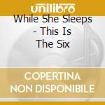 While She Sleeps - This Is The Six cd