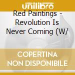 Red Paintings - Revolution Is Never Coming (W/
