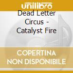 Dead Letter Circus - Catalyst Fire cd musicale di Dead Letter Circus
