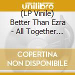 (LP Vinile) Better Than Ezra - All Together Now (Blue Vinyl) lp vinile di Better Than Ezra