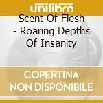 Scent Of Flesh - Roaring Depths Of Insanity cd musicale di Scent Of Flesh