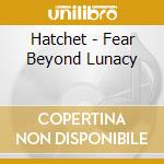 Hatchet - Fear Beyond Lunacy cd musicale di Hatchet