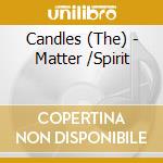 Candles (The) - Matter /Spirit cd musicale di Candles