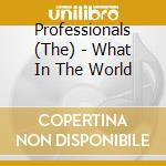 Professionals (The) - What In The World cd