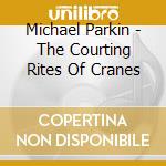 Michael Parkin - The Courting Rites Of Cranes cd