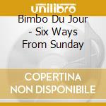 Bimbo Du Jour - Six Ways From Sunday cd