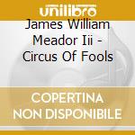 James William Meador Iii - Circus Of Fools cd musicale di James William Meador Iii