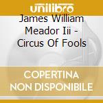 James William Meador Iii - Circus Of Fools cd