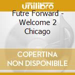 Futre Forward - Welcome 2 Chicago cd