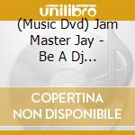 (Music Dvd) Jam Master Jay - Be A Dj Featuring Jam Master Jay Of Run Dmc cd musicale