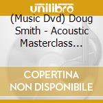 (Music Dvd) Doug Smith - Acoustic Masterclass Series: Contemporary Instrum cd musicale