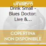 Drink Small - Blues Doctor: Live & Outrageous cd musicale di Drink Small