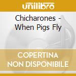 Chicharones - When Pigs Fly cd musicale di Chicharones