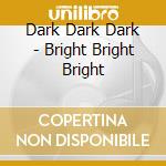 Dark Dark Dark - Bright Bright Bright cd