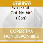 Prairie Cat - Got Nothin' (Can) cd