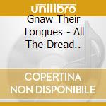 Gnaw Their Tongues - All The Dread.. cd musicale di Gnaw Their Tongues