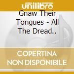 Gnaw Their Tongues - All The Dread.. cd