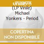 (LP Vinile) Michael Yonkers - Period lp vinile di Yonkers, Michael