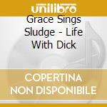 Grace Sings Sludge - Life With Dick cd