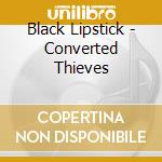 Black Lipstick - Converted Thieves cd musicale di Black Lipstick