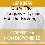 Gnaw Their Tongues - Hymns For The Broken, Swollen And Silent cd musicale di Gnaw their tongues