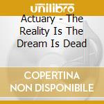 Actuary - The Reality Is The Dream Is Dead cd