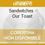 Sandwitches - Our Toast cd