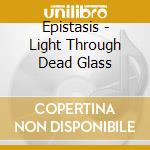 Epistasis - Light Through Dead Glass cd musicale di Epistasis