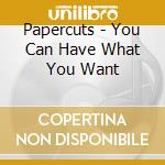 Papercuts - You Can Have What You Want cd
