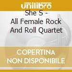 She S - All Female Rock And Roll Quartet cd musicale di She S