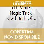 (LP Vinile) Magic Trick - Glad Brith Of Love lp vinile di Magic Trick