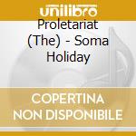 Proletariat (The) - Soma Holiday