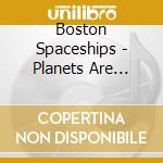 Boston Spaceships - Planets Are Blasted cd