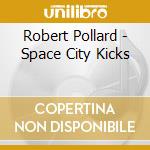 Robert Pollard - Space City Kicks cd musicale di Robert Pollard