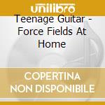 Teenage Guitar - Force Fields At Home cd