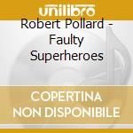 Robert Pollard - Faulty Superheroes cd musicale di Robert Pollard