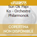 Sun Ok Papi Ko - Orchestre Philarmonok cd musicale di SUN OK PAPI KO