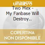 Two Mex - My Fanbase Will Destroy.. cd musicale di Two Mex