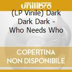(LP Vinile) Dark Dark Dark - Who Needs Who lp vinile di Dark Dark Dark
