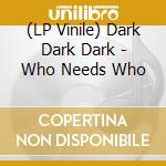 (LP Vinile) Dark Dark Dark - Who Needs Who vinile