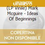 (LP Vinile) Mark Mcguire - Ideas Of Beginnings vinile