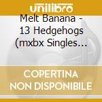 Melt Banana - 13 Hedgehogs (mxbx Singles 1994-1999) cd