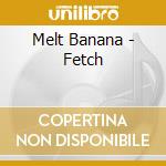 Melt Banana - Fetch cd musicale di Banana Melt