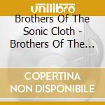 Brothers Of The Sonic Cloth - Brothers Of The Sonic Cloth cd musicale di Brothers Of The Sonic Cloth