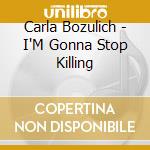 Carla Bozulich - I'M Gonna Stop Killing cd musicale di Carla Bozulich
